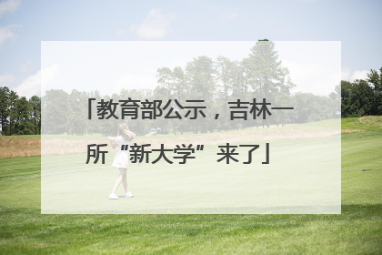 教育部公示，吉林一所“新大学”来了