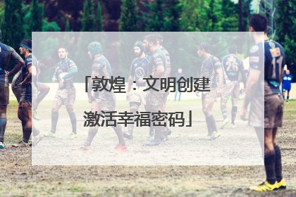 敦煌：文明创建激活幸福密码