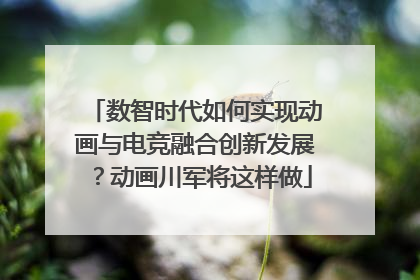 数智时代如何实现动画与电竞融合创新发展？动画川军将这样做