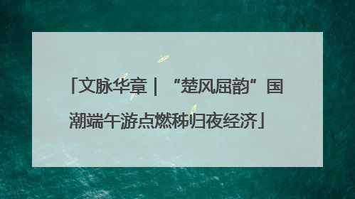 文脉华章｜“楚风屈韵”国潮端午游点燃秭归夜经济