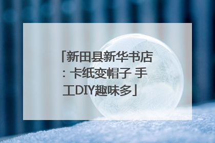 新田县新华书店：卡纸变帽子 手工DIY趣味多