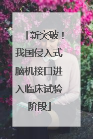新突破！我国侵入式脑机接口进入临床试验阶段