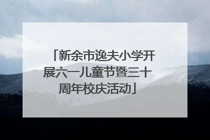 新余市逸夫小学开展六一儿童节暨三十周年校庆活动