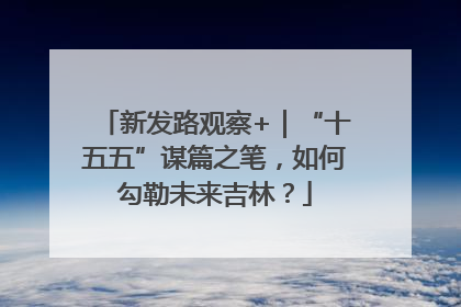 新发路观察+｜“十五五”谋篇之笔，如何勾勒未来吉林？
