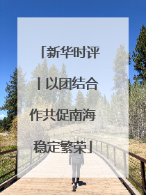 新华时评丨以团结合作共促南海稳定繁荣