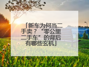 新车为何当二手卖？“零公里二手车”的背后有哪些玄机