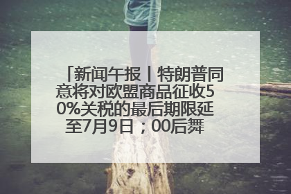 新闻午报丨特朗普同意将对欧盟商品征收50%关税的最后期限延至7月9日；00后舞蹈老师“花式”推介家乡岳阳>>