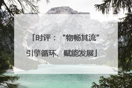 时评：“物畅其流”引擎循环、赋能发展