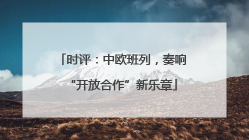 时评：中欧班列，奏响“开放合作”新乐章