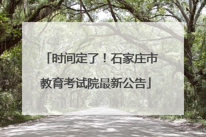 时间定了！石家庄市教育考试院最新公告