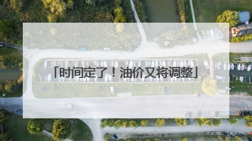 时间定了！油价又将调整