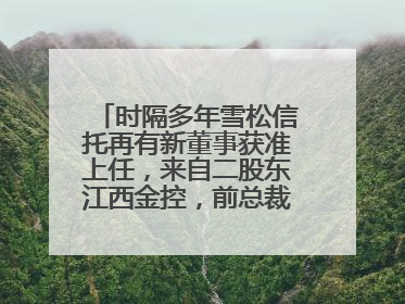 时隔多年雪松信托再有新董事获准上任，来自二股东江西金控，前总裁上月刚被罚