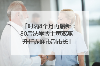 时隔8个月再履新：80后法学博士黄双燕升任赤峰市副市长