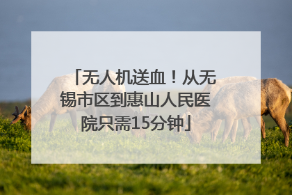 无人机送血！从无锡市区到惠山人民医院只需15分钟