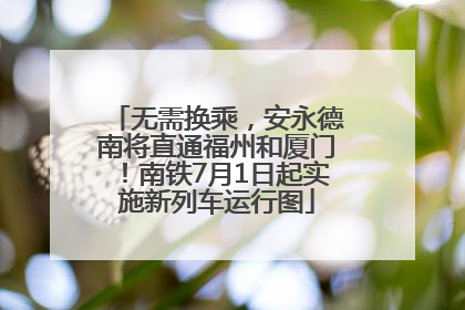 无需换乘，安永德南将直通福州和厦门！南铁7月1日起实施新列车运行图