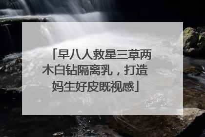 早八人救星三草两木白钻隔离乳，打造妈生好皮既视感