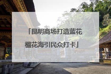 昆明商场打造蓝花楹花海引民众打卡