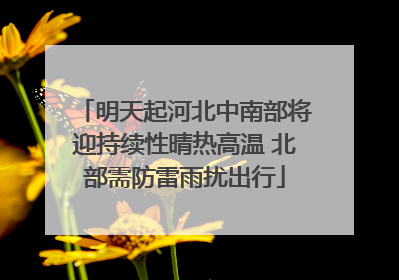 明天起河北中南部将迎持续性晴热高温 北部需防雷雨扰出行