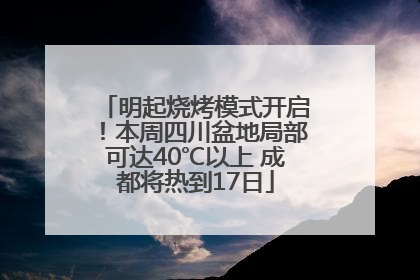 明起烧烤模式开启！本周四川盆地局部可达40℃以上 成都将热到17日