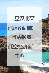 星汉北高遥济南启航 激活钢城低空经济新生态