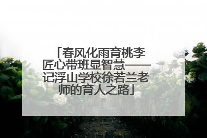 春风化雨育桃李 匠心带班显智慧——记浮山学校徐若兰老师的育人之路