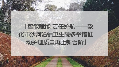 智能赋能 责任护航——敦化市沙河沿镇卫生院多举措推动护理质量再上新台阶