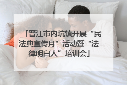 晋江市内坑镇开展“民法典宣传月”活动暨“法律明白人”培训会