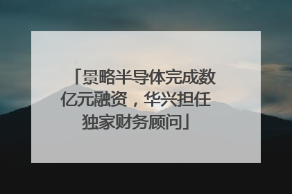 景略半导体完成数亿元融资，华兴担任独家财务顾问