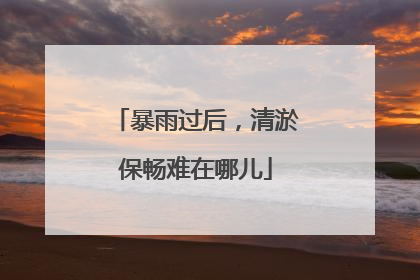 暴雨过后，清淤保畅难在哪儿