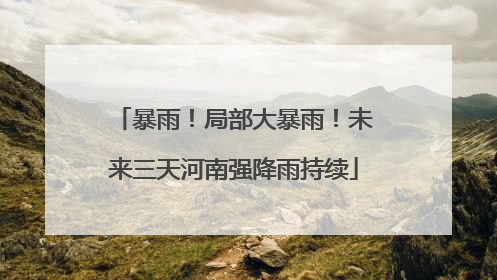 暴雨！局部大暴雨！未来三天河南强降雨持续