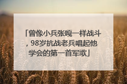 曾像小兵张嘎一样战斗，98岁抗战老兵唱起他学会的第一首军歌