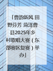 曹韵新风 田野芬芳 菏泽曹县2025年乡村歌唱大赛（东部赛区复赛）举办