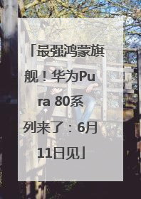 最强鸿蒙旗舰！华为Pura 80系列来了：6月11日见