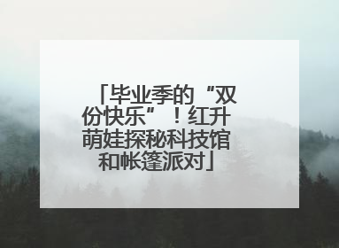 毕业季的“双份快乐”！红升萌娃探秘科技馆和帐篷派对