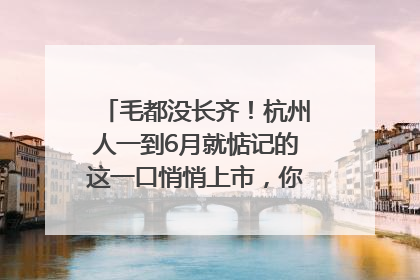 毛都没长齐！杭州人一到6月就惦记的这一口悄悄上市，你打算尝鲜吗？