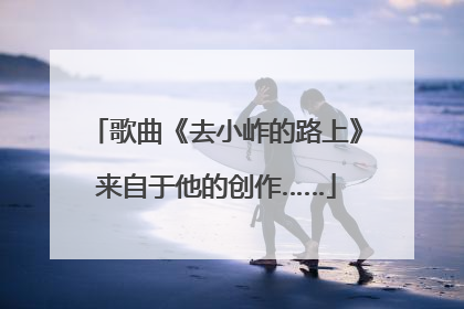 歌曲《去小岞的路上》来自于他的创作……