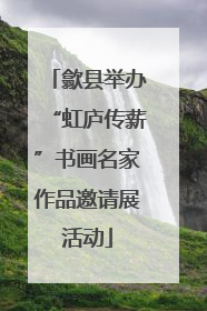 歙县举办“虹庐传薪”书画名家作品邀请展活动