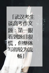 武汉考生谈高考作文题：第一眼看到题目很慌，但整体写得较为流畅