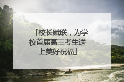 校长赋联，为学校首届高三考生送上美好祝福