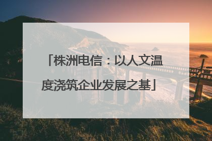 株洲电信：以人文温度浇筑企业发展之基
