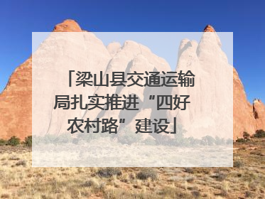 梁山县交通运输局扎实推进“四好农村路”建设