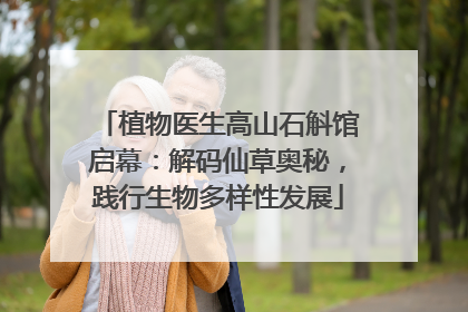 植物医生高山石斛馆启幕：解码仙草奥秘，践行生物多样性发展