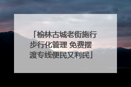 榆林古城老街施行步行化管理 免费摆渡专线便民又利民
