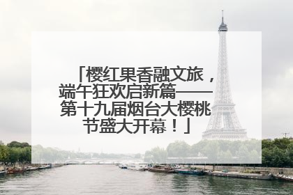 樱红果香融文旅，端午狂欢启新篇——第十九届烟台大樱桃节盛大开幕！
