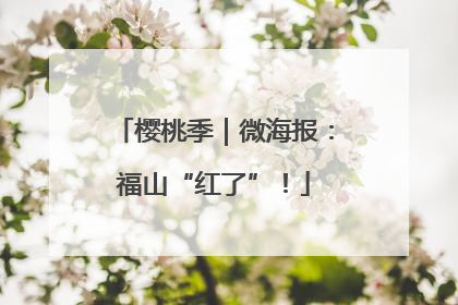 樱桃季｜微海报：福山“红了”！