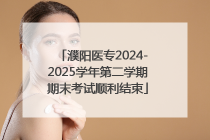 濮阳医专2024-2025学年第二学期期末考试顺利结束
