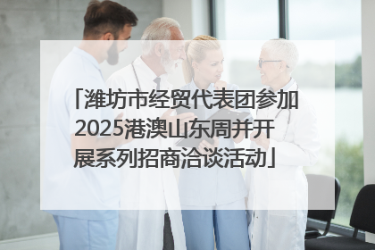 潍坊市经贸代表团参加2025港澳山东周并开展系列招商洽谈活动