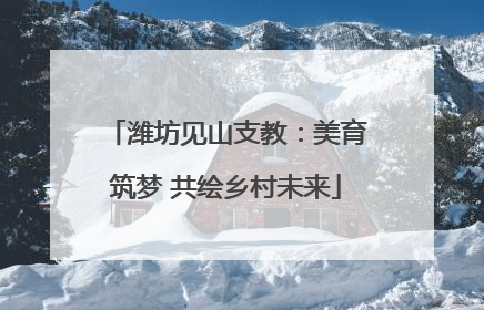 潍坊见山支教：美育筑梦 共绘乡村未来