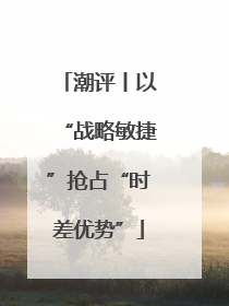 潮评丨以“战略敏捷”抢占“时差优势”