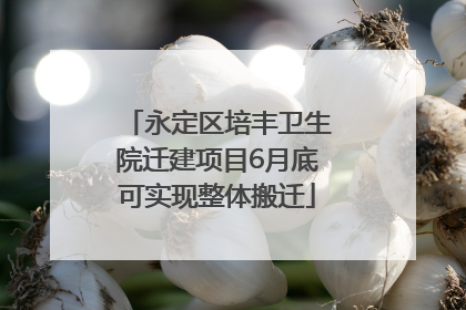 永定区培丰卫生院迁建项目6月底可实现整体搬迁